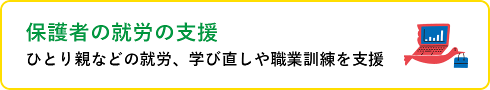 保護者の就労の支援 ひとり親などの就労、学び直しや職業訓練を支援